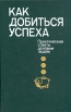 Как добиться успеха Практические советы деловым людям Букинистическое издание Сохранность: Очень хорошая Издательство: Издательство политической литературы, 1991 г Твердый переплет, 510 стр ISBN инфо 4148p.
